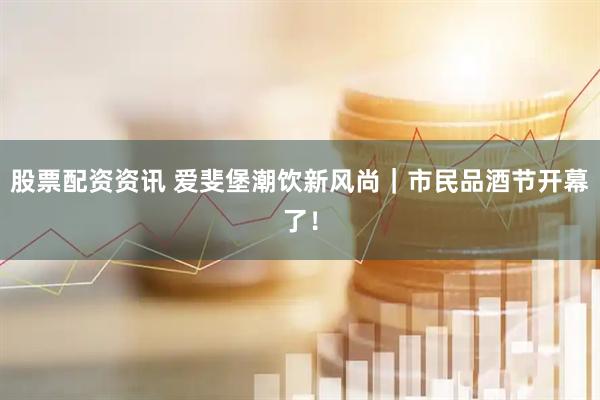 股票配资资讯 爱斐堡潮饮新风尚｜市民品酒节开幕了！