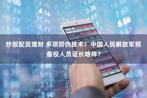 炒股配资理财 多项防伪技术！中国人民解放军预备役人员证长啥样？